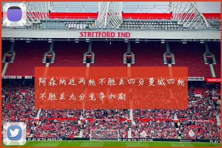 阿森纳近两轮不胜丢四分曼城四轮不胜丢九分竞争加剧