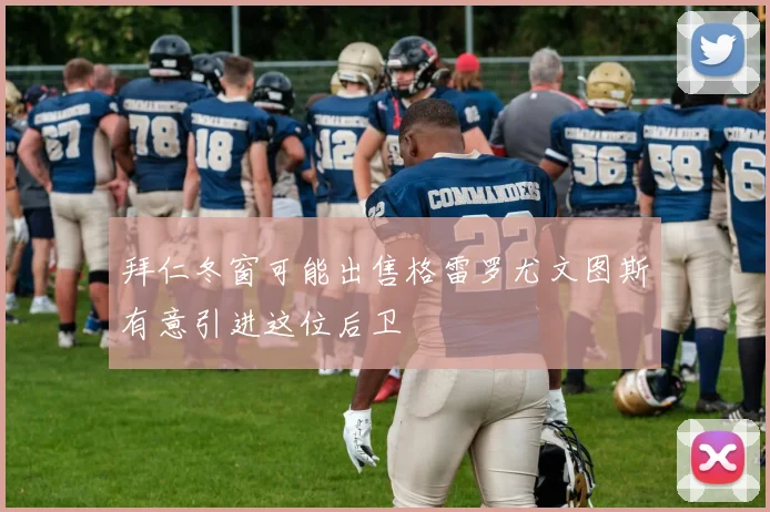 拜仁冬窗可能出售格雷罗尤文图斯有意引进这位后卫