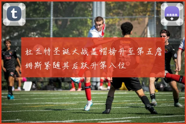 杜兰特圣诞大战盖帽榜升至第五詹姆斯紧随其后跃升第八位