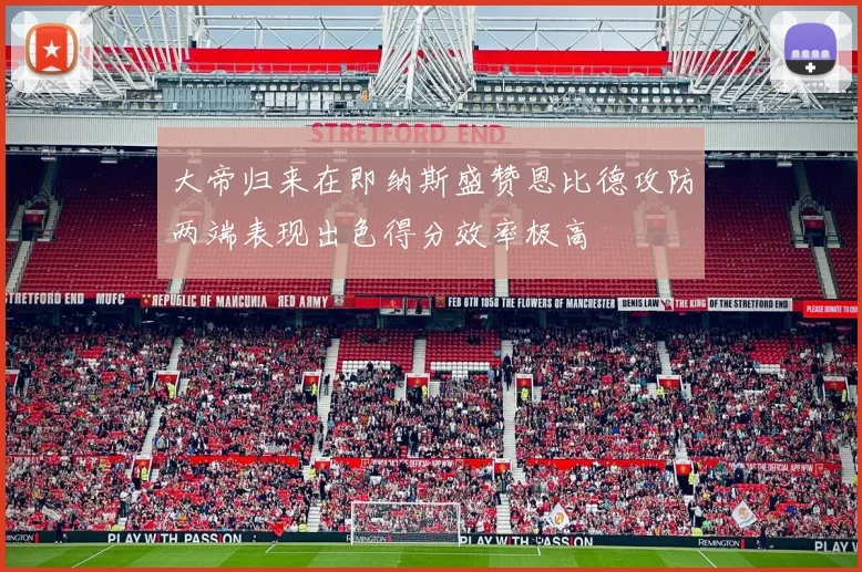 大帝归来在即纳斯盛赞恩比德攻防两端表现出色得分效率极高