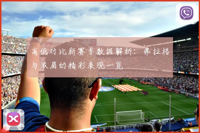 高低对比新赛季数据解析：弗拉格与浓眉的精彩表现一览