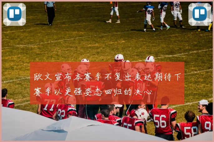 欧文宣布本赛季不复出表达期待下赛季以更强姿态回归的决心