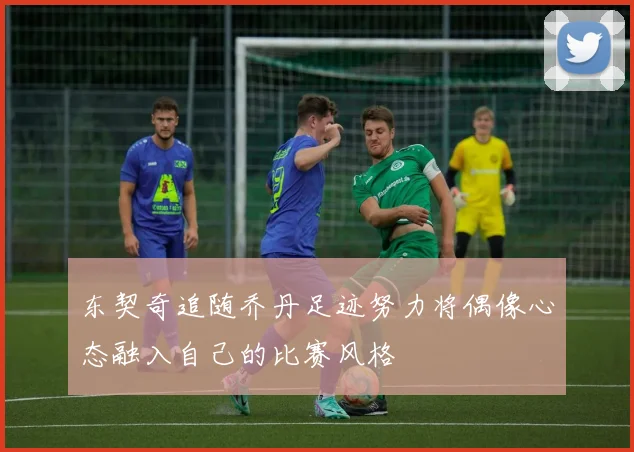 东契奇追随乔丹足迹努力将偶像心态融入自己的比赛风格
