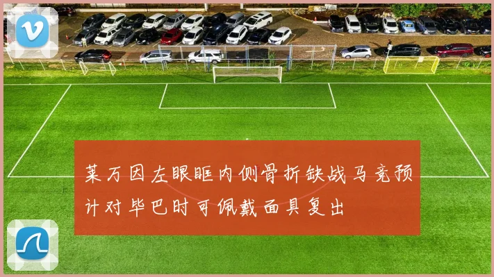 莱万因左眼眶内侧骨折缺战马竞预计对毕巴时可佩戴面具复出