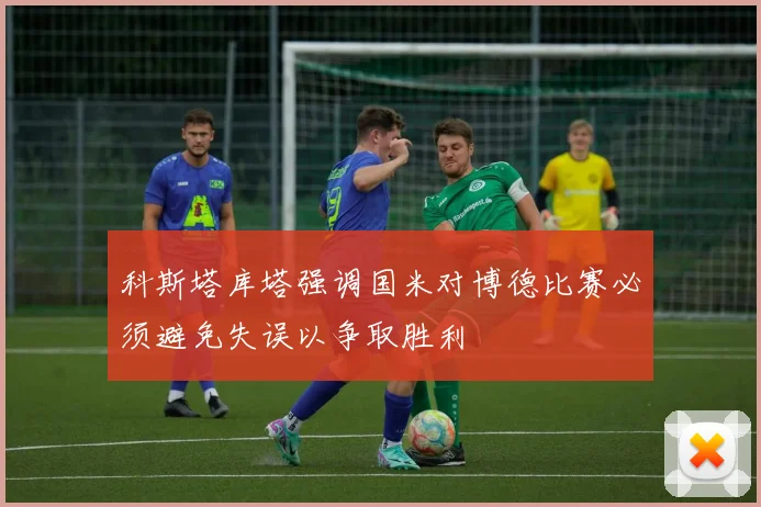 科斯塔库塔强调国米对博德比赛必须避免失误以争取胜利