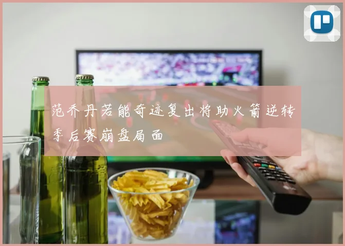 范乔丹若能奇迹复出将助火箭逆转季后赛崩盘局面