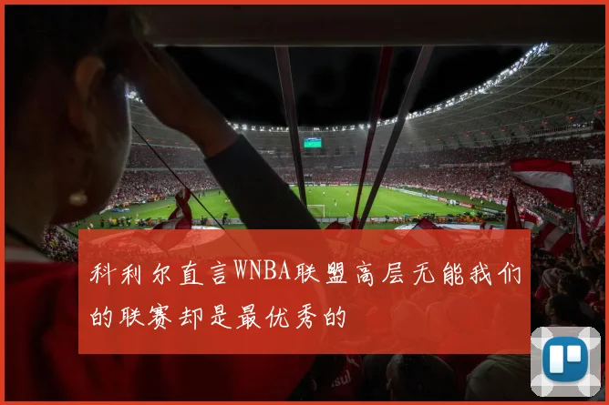 科利尔直言WNBA联盟高层无能我们的联赛却是最优秀的