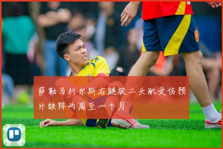 萨勒马科尔斯右腿股二头肌受伤预计缺阵两周至一个月
