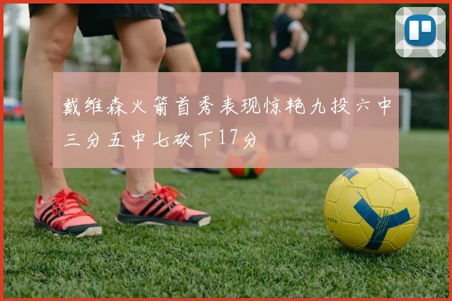 戴维森火箭首秀表现惊艳九投六中三分五中七砍下17分